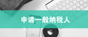 一般納稅人申請需滿足哪些條件？